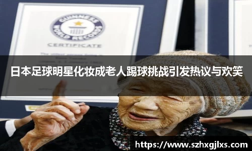日本足球明星化妆成老人踢球挑战引发热议与欢笑