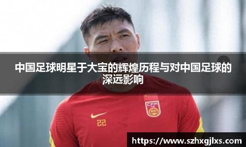 中国足球明星于大宝的辉煌历程与对中国足球的深远影响